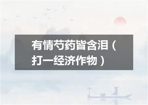 有情芍药皆含泪（打一经济作物）