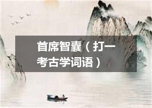 首席智囊（打一考古学词语）