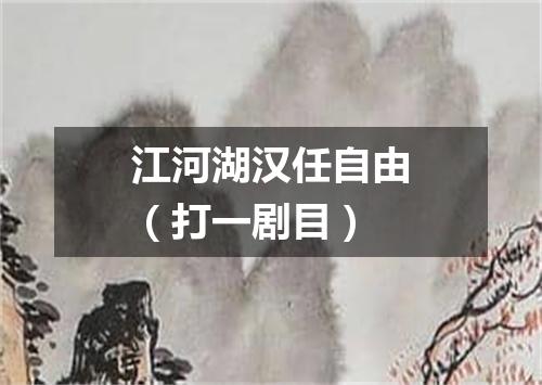 江河湖汉任自由（打一剧目）