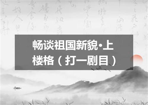 畅谈祖国新貌·上楼格（打一剧目）