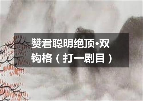 赞君聪明绝顶·双钩格（打一剧目）
