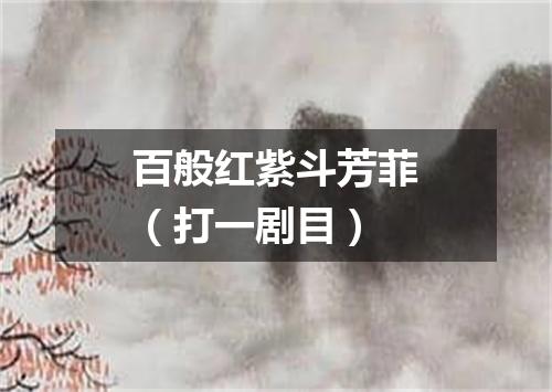 百般红紫斗芳菲（打一剧目）