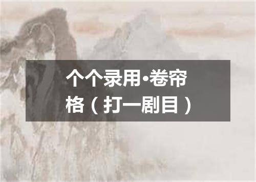个个录用·卷帘格（打一剧目）