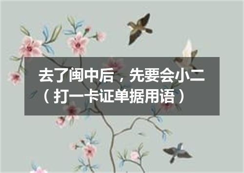 去了闽中后，先要会小二（打一卡证单据用语）