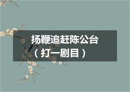 扬鞭追赶陈公台（打一剧目）