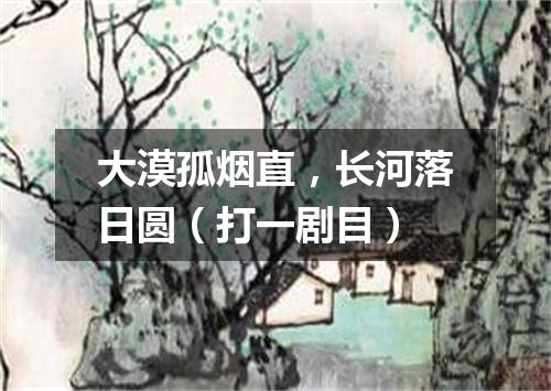 大漠孤烟直，长河落日圆（打一剧目）