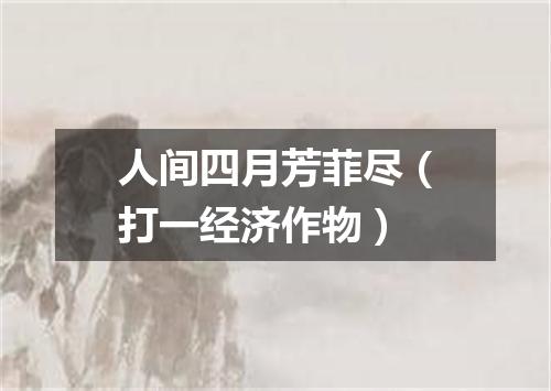 人间四月芳菲尽（打一经济作物）