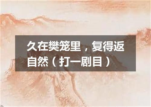 久在樊笼里，复得返自然（打一剧目）