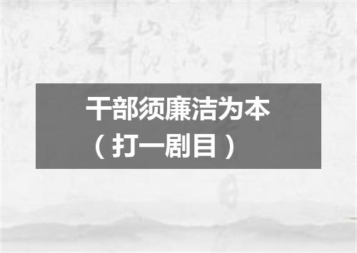 干部须廉洁为本（打一剧目）