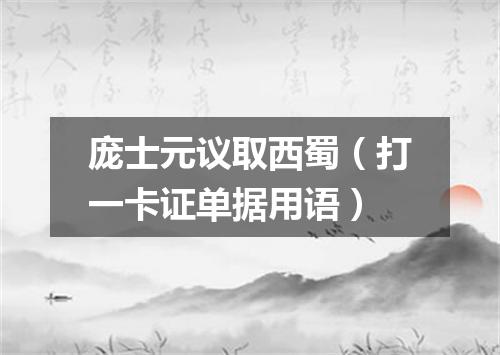 庞士元议取西蜀（打一卡证单据用语）