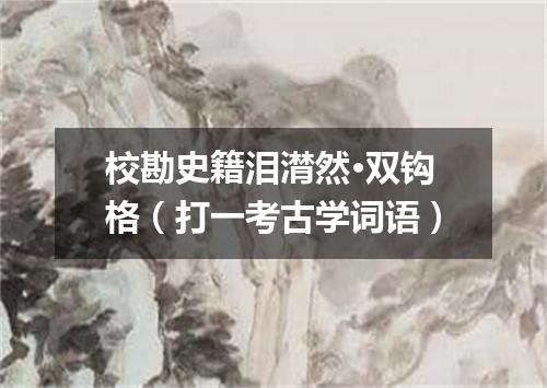 校勘史籍泪潸然·双钩格（打一考古学词语）