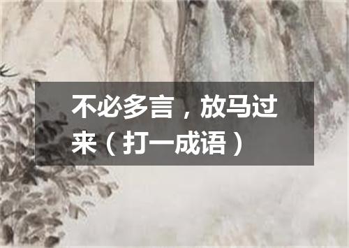不必多言，放马过来（打一成语）