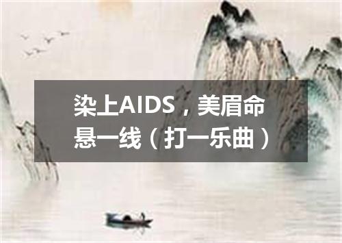 染上AIDS，美眉命悬一线（打一乐曲）
