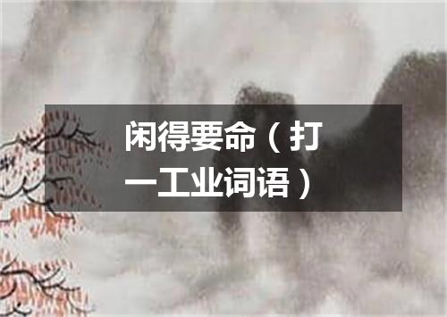 闲得要命（打一工业词语）
