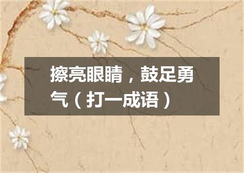 擦亮眼睛，鼓足勇气（打一成语）