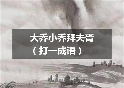 大乔小乔拜夫胥（打一成语）