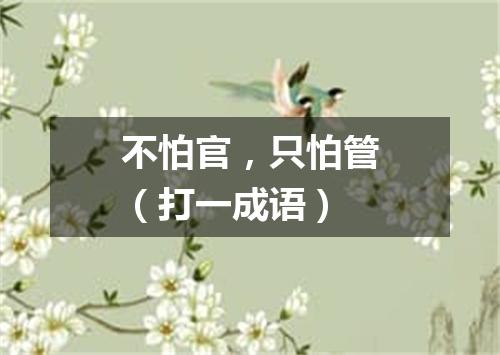 不怕官，只怕管（打一成语）