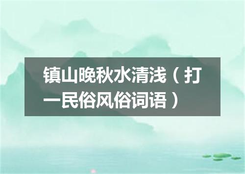 镇山晚秋水清浅（打一民俗风俗词语）