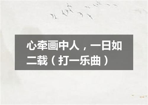 心牵画中人，一日如二载（打一乐曲）