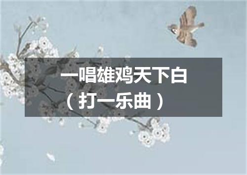 一唱雄鸡天下白（打一乐曲）
