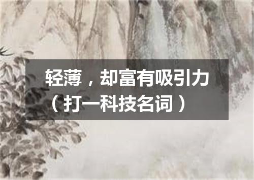 轻薄，却富有吸引力（打一科技名词）