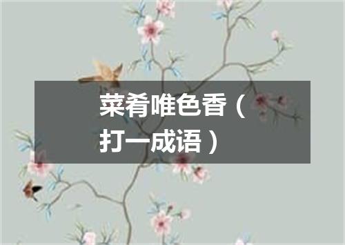 菜肴唯色香（打一成语）