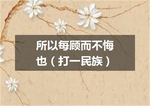 所以每顾而不悔也（打一民族）