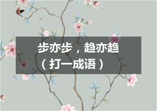 步亦步，趋亦趋（打一成语）