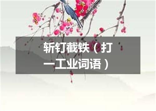 斩钉截铁（打一工业词语）