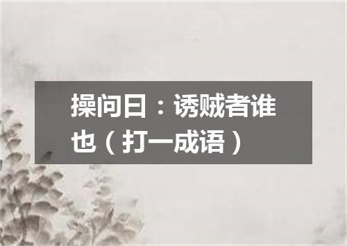 操问曰：诱贼者谁也（打一成语）