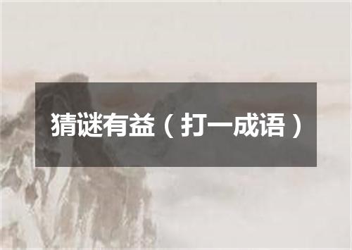 猜谜有益（打一成语）