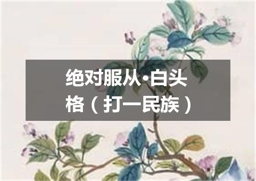 绝对服从·白头格（打一民族）