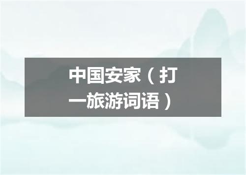 中国安家（打一旅游词语）