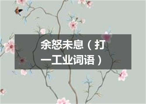余怒未息（打一工业词语）