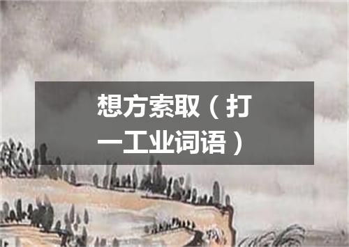 想方索取（打一工业词语）