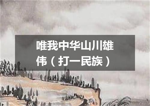 唯我中华山川雄伟（打一民族）