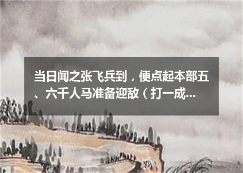 当日闻之张飞兵到，便点起本部五、六千人马准备迎敌（打一成语）