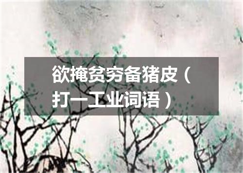 欲掩贫穷备猪皮（打一工业词语）