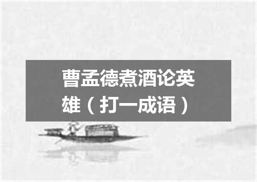 曹孟德煮酒论英雄（打一成语）