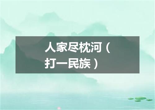 人家尽枕河（打一民族）