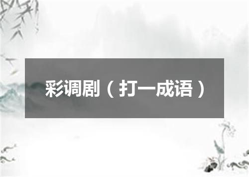 彩调剧（打一成语）