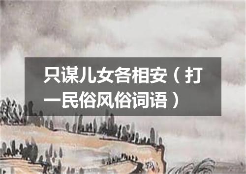 只谋儿女各相安（打一民俗风俗词语）