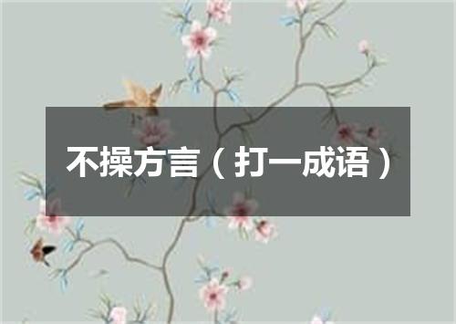 不操方言（打一成语）
