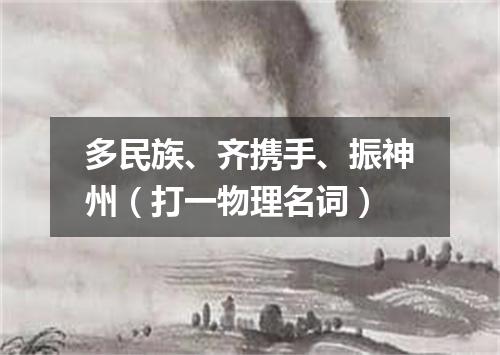 多民族、齐携手、振神州（打一物理名词）