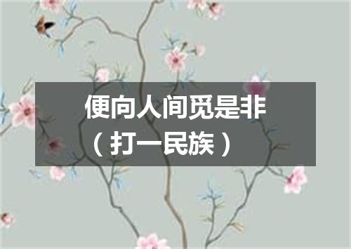便向人间觅是非（打一民族）