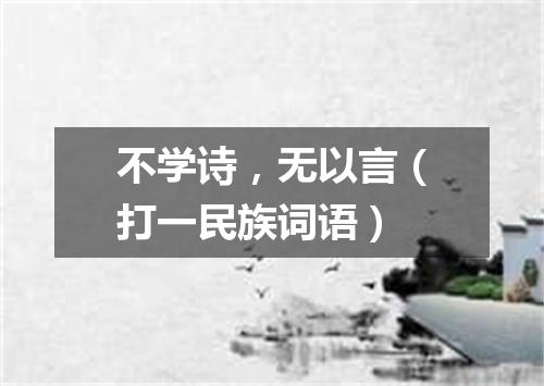 不学诗，无以言（打一民族词语）