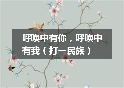呼唤中有你，呼唤中有我（打一民族）