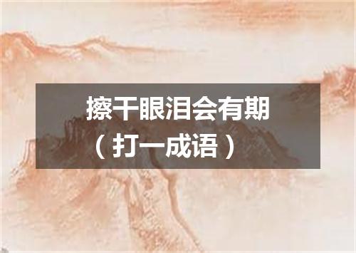 擦干眼泪会有期（打一成语）