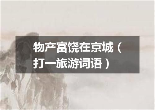 物产富饶在京城（打一旅游词语）