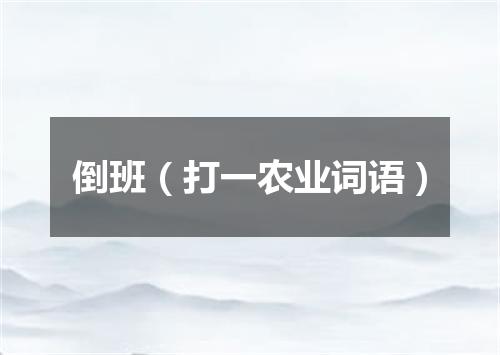 倒班（打一农业词语）